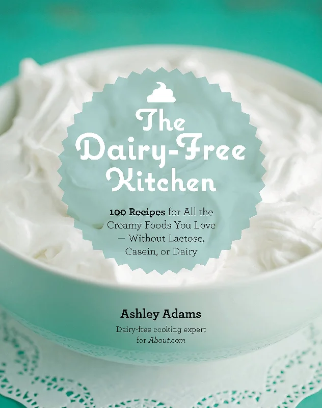 The Dairy-Free Kitchen: 100 Recipes for all the Creamy Foods You Love--Without Lactose, Casein, or Dairy (Ashley Adams)