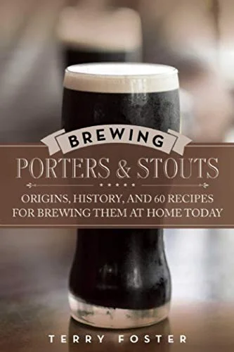 Brewing Porters and Stouts: Origins, History, and 60 Recipes for Brewing Them at Home Today (Terry Foster)