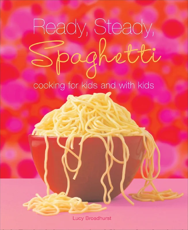 Ready, Steady, Spaghetti: Cooking For Kids and With Kids (Lucy Broadhurst)