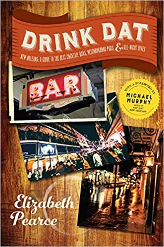 Drink Dat New Orleans: A Guide to the Best Cocktail Bars, Neighborhood Pubs, and All-Night Dives (Elizabeth Pearce)