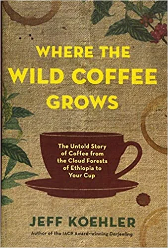 Where the Wild Coffee Grows: The Untold Story of Coffee from the Cloud Forests of Ethiopia to Your Cup (Jeff Koehler)